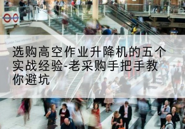 安国高空作业升降机厂家-选购高空作业升降机的五个实战经验-老采购手把手教你避坑