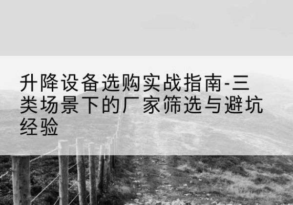 安国移动式升降机厂家推荐-升降设备选购实战指南-三类场景下的厂家筛选与避坑经验