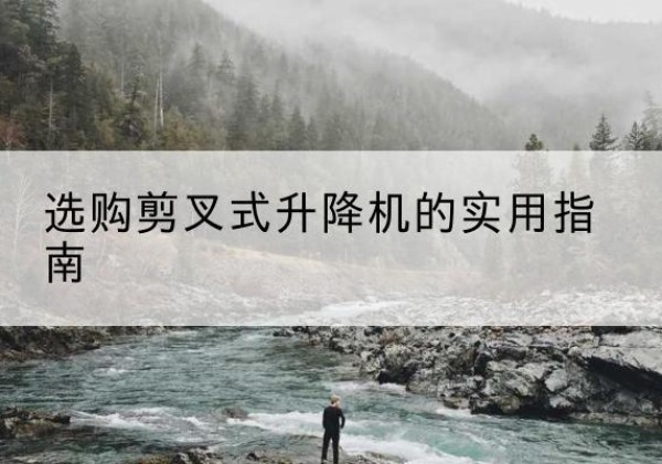 安国剪叉式升降机怎么选-选购剪叉式升降机的实用指南