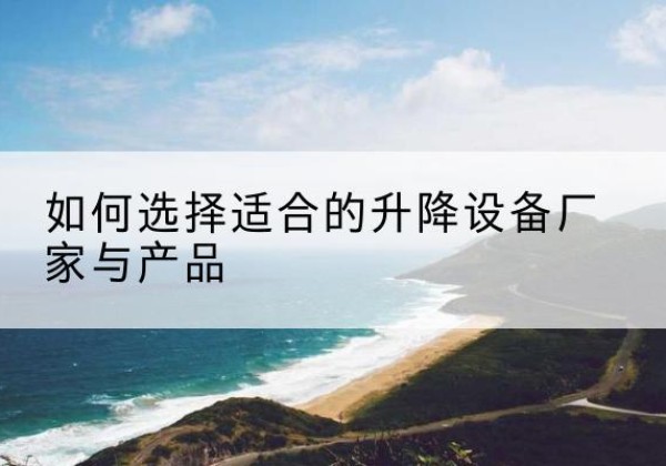 安国电动升降平台厂家-如何选择适合的升降设备厂家与产品