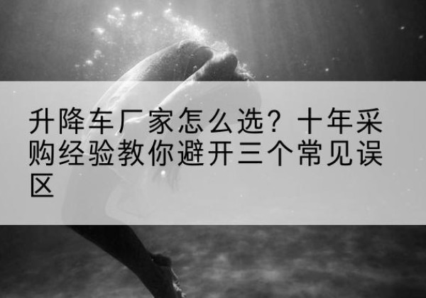 安国升降车厂家-怎么选？十年采购经验教你避开三个常见误区