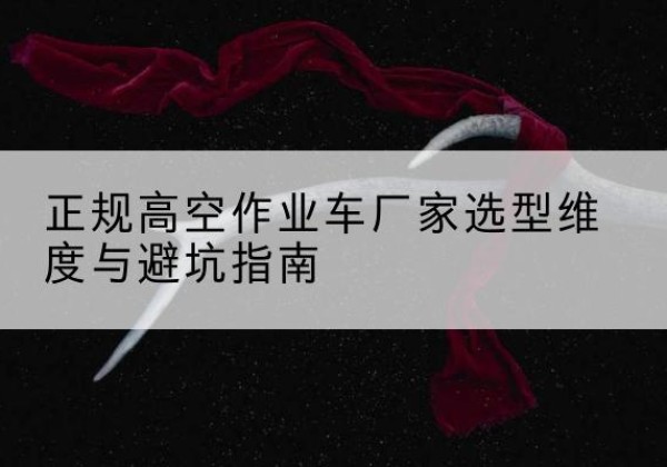 安国高空作业车厂家-正规选型维度与避坑指南